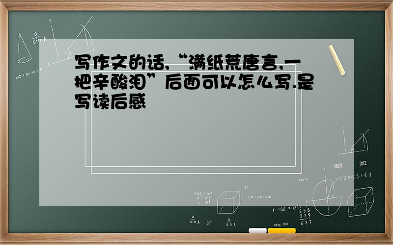 写作文的话,“满纸荒唐言,一把辛酸泪”后面可以怎么写.是写读后感