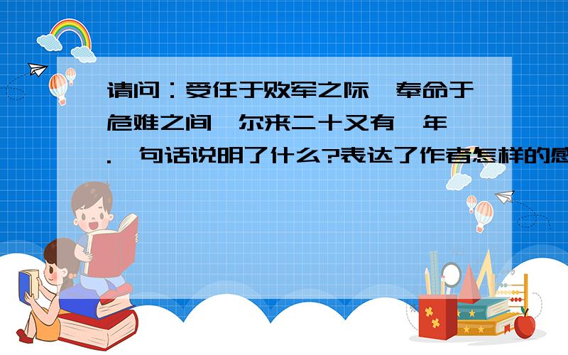 请问：受任于败军之际,奉命于危难之间,尔来二十又有一年矣.一句话说明了什么?表达了作者怎样的感情?