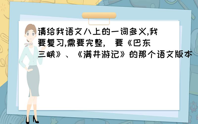 请给我语文八上的一词多义,我要复习,需要完整,（要《巴东三峡》、《满井游记》的那个语文版本）