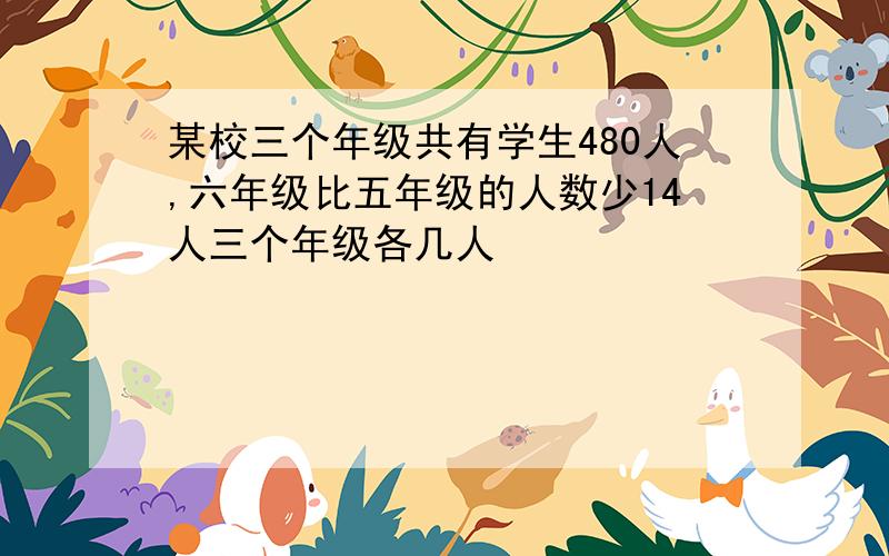 某校三个年级共有学生480人,六年级比五年级的人数少14人三个年级各几人