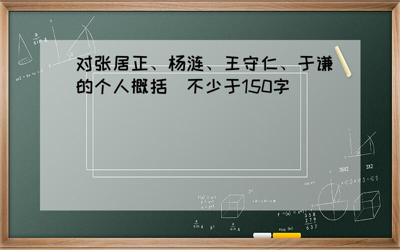 对张居正、杨涟、王守仁、于谦的个人概括（不少于150字）