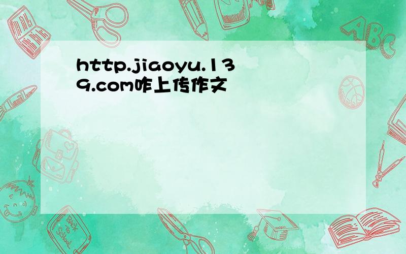 http.jiaoyu.139.com咋上传作文