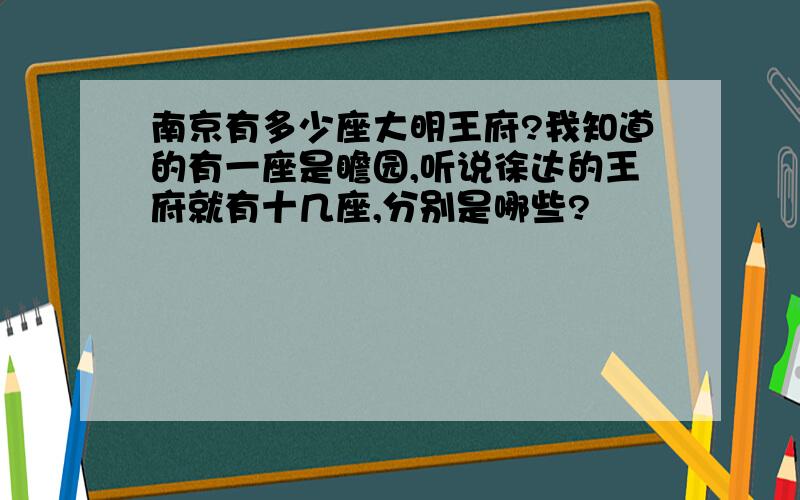 南京有多少座大明王府?我知道的有一座是瞻园,听说徐达的王府就有十几座,分别是哪些?