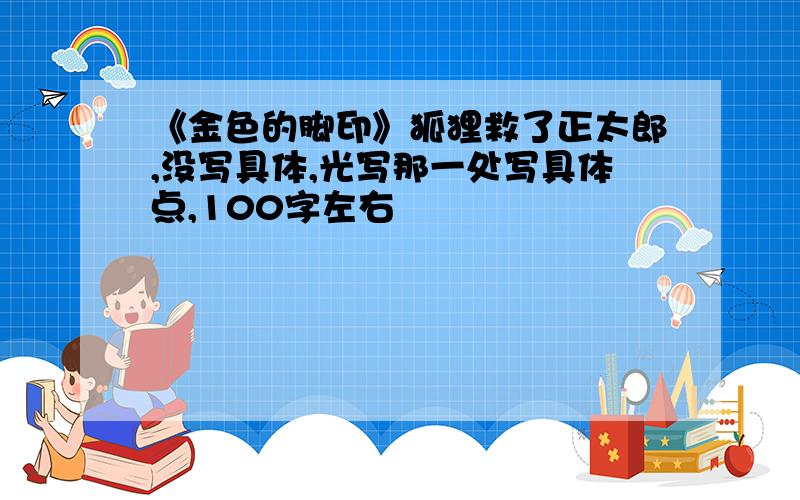 《金色的脚印》狐狸救了正太郎,没写具体,光写那一处写具体点,100字左右