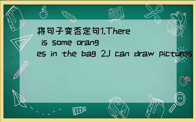 将句子变否定句1.There is some oranges in the bag 2.I can draw pictures 3.He hoes homework at home 4.He had got some brothers 5.He has English at 9:00