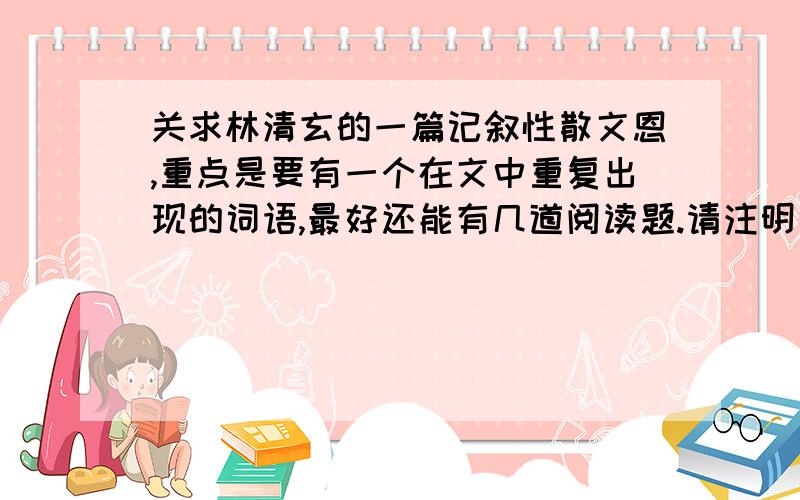 关求林清玄的一篇记叙性散文恩,重点是要有一个在文中重复出现的词语,最好还能有几道阅读题.请注明文章中重复的词语题中最好有一道题为“文中反复出现‘xx’这个词,有什么含义?”另外