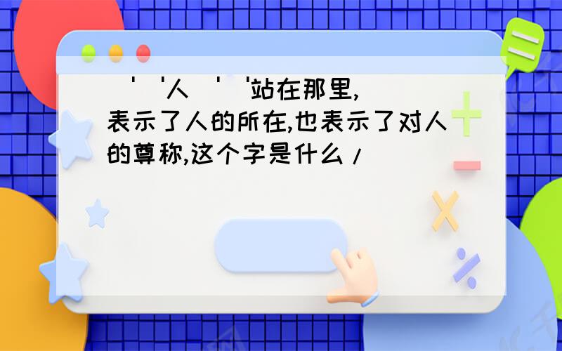 \'\'人\'\'站在那里,表示了人的所在,也表示了对人的尊称,这个字是什么/