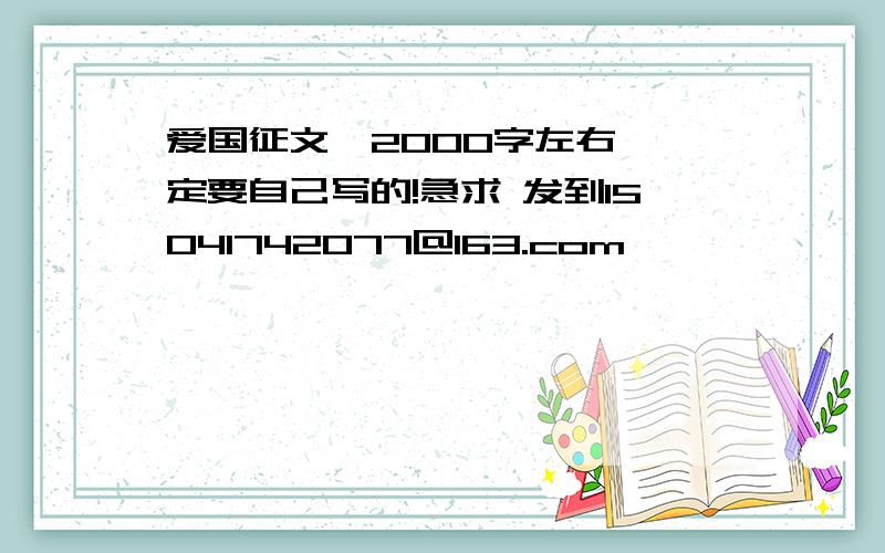 爱国征文,2000字左右,一定要自己写的!急求 发到15041742077@163.com