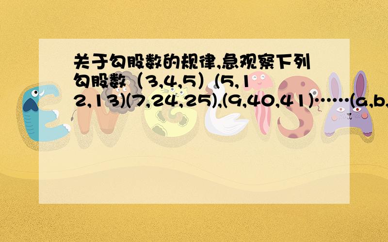 关于勾股数的规律,急观察下列勾股数（3,4,5）(5,12,13)(7,24,25),(9,40,41)……(a,b,c)根据你发现的规律,请写出1.当=19时,b和c的值2.当a=2n+1时,b和c的值n指什么？规律是什么？