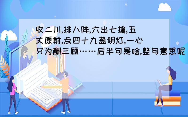 收二川,排八阵,六出七擒,五丈原前,点四十九盏明灯,一心只为酬三顾……后半句是啥,整句意思呢