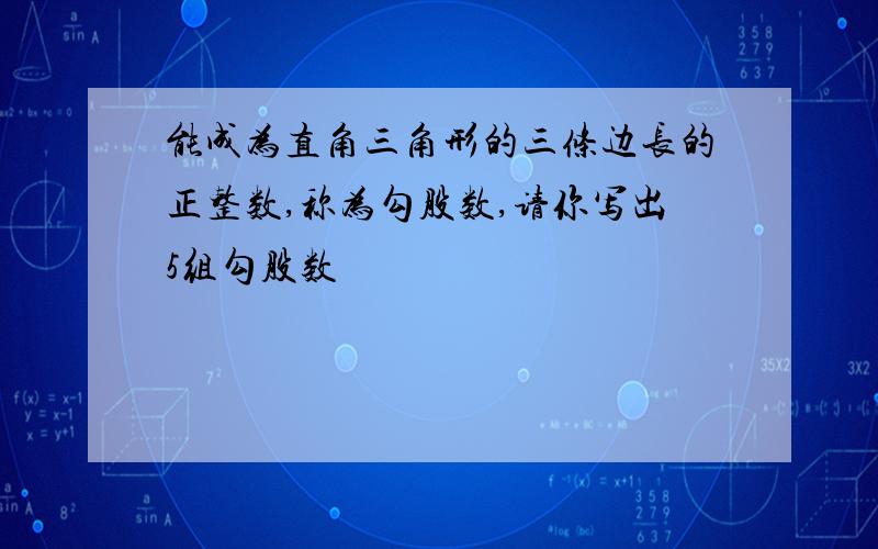 能成为直角三角形的三条边长的正整数,称为勾股数,请你写出5组勾股数