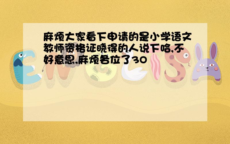 麻烦大家看下申请的是小学语文教师资格证晓得的人说下哈,不好意思,麻烦各位了3O