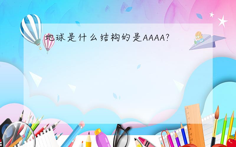 地球是什么结构的是AAAA?