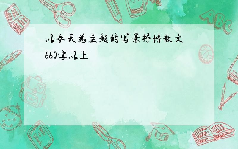 以春天为主题的写景抒情散文 660字以上