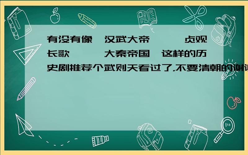 有没有像《汉武大帝》、《贞观长歌》、《大秦帝国》这样的历史剧推荐个武则天看过了，不要清朝的谢谢