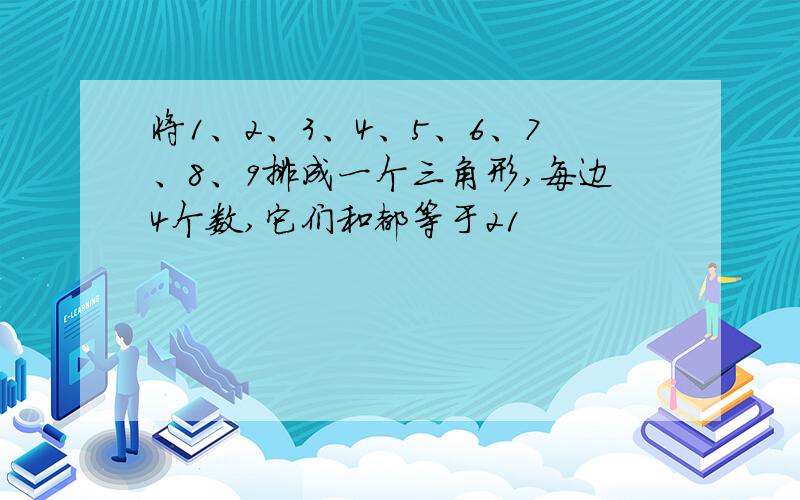 将1、2、3、4、5、6、7、8、9排成一个三角形,每边4个数,它们和都等于21