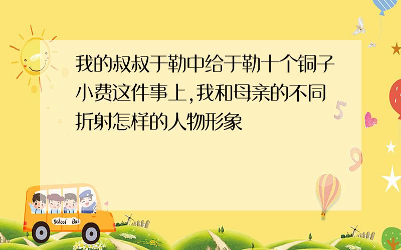 我的叔叔于勒中给于勒十个铜子小费这件事上,我和母亲的不同折射怎样的人物形象