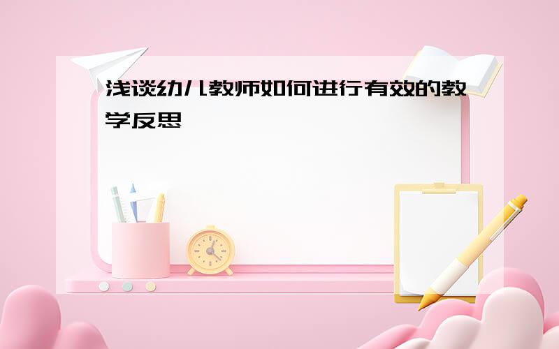 浅谈幼儿教师如何进行有效的教学反思