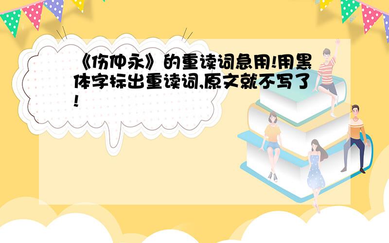 《伤仲永》的重读词急用!用黑体字标出重读词,原文就不写了!