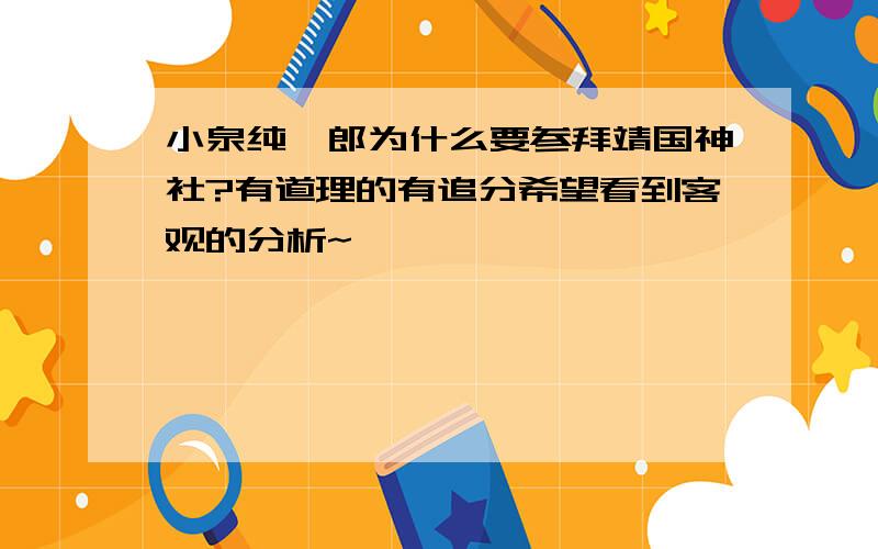 小泉纯一郎为什么要参拜靖国神社?有道理的有追分希望看到客观的分析~