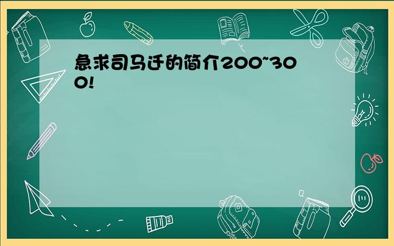 急求司马迁的简介200~300!