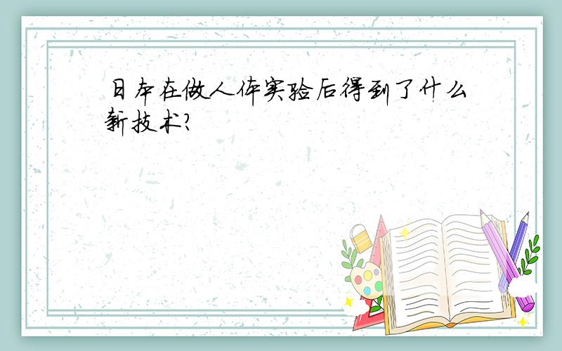 日本在做人体实验后得到了什么新技术?