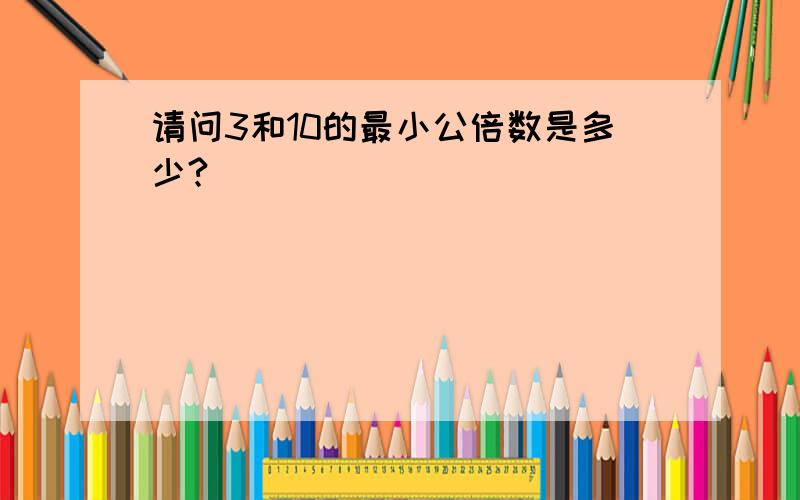 请问3和10的最小公倍数是多少?