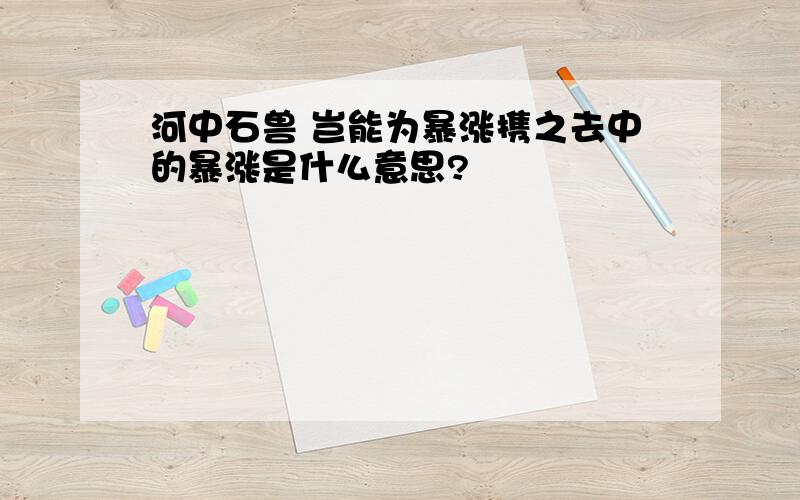 河中石兽 岂能为暴涨携之去中的暴涨是什么意思?