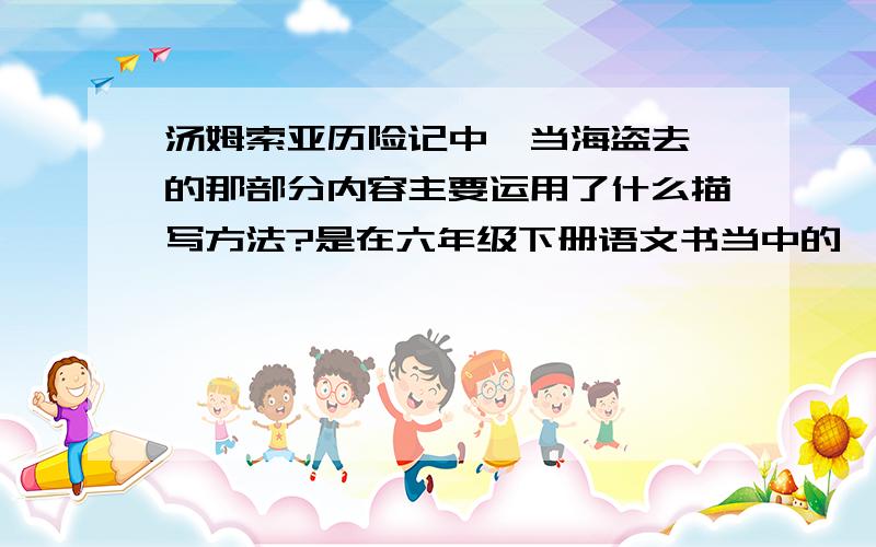 汤姆索亚历险记中《当海盗去》的那部分内容主要运用了什么描写方法?是在六年级下册语文书当中的《汤姆索亚历险记》中的《当海盗去》的部分