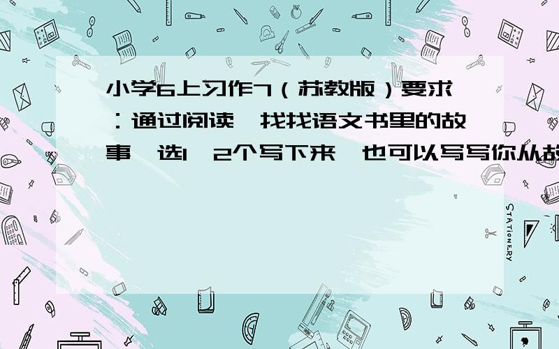 小学6上习作7（苏教版）要求：通过阅读,找找语文书里的故事,选1,2个写下来,也可以写写你从故事中得到的启示