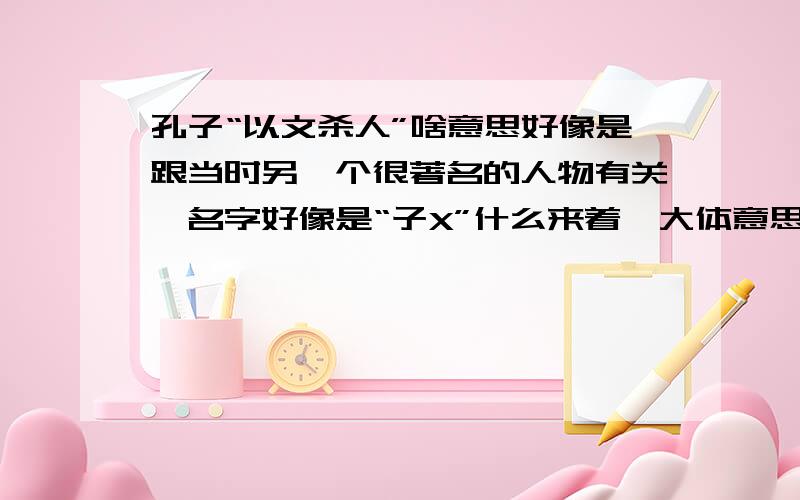 孔子“以文杀人”啥意思好像是跟当时另一个很著名的人物有关,名字好像是“子X”什么来着,大体意思此人才华不在孔子之下,但是志趣相左,终于被孔子借了一个很卑鄙的理由,通过不正当的