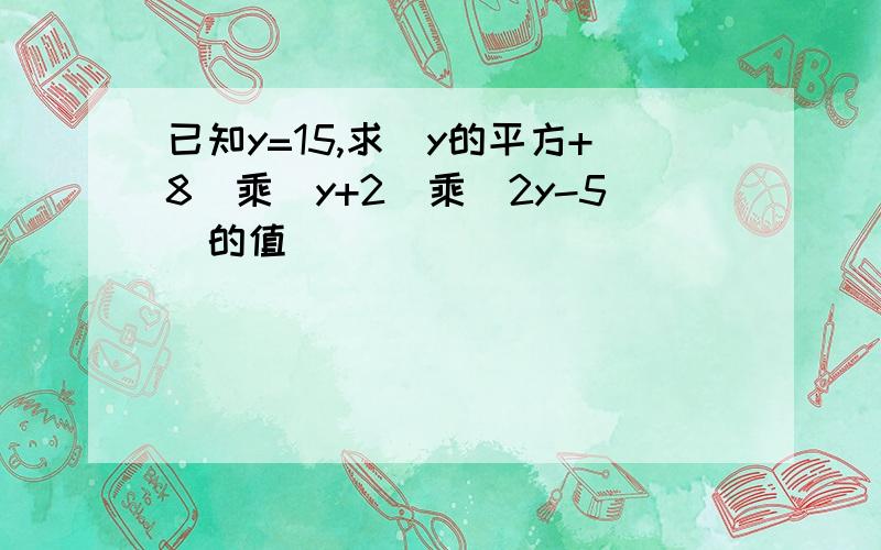 已知y=15,求（y的平方+8）乘（y+2）乘（2y-5）的值