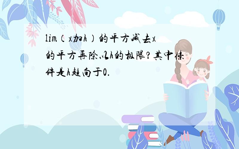 lim（x加h）的平方减去x的平方再除以h的极限?其中条件是h趋向于0.