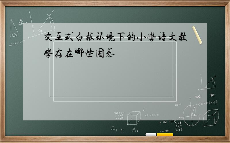 交互式白板环境下的小学语文教学存在哪些困惑