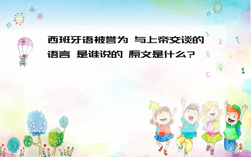 西班牙语被誉为 与上帝交谈的语言 是谁说的 原文是什么?