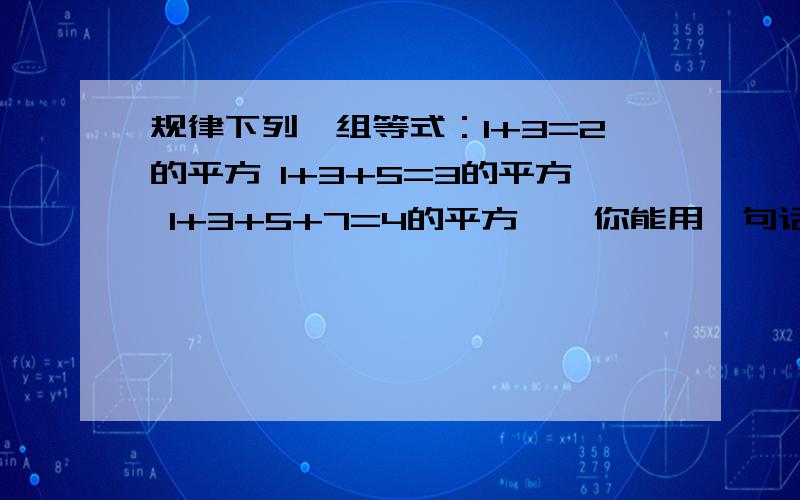 规律下列一组等式：1+3=2的平方 1+3+5=3的平方 1+3+5+7=4的平方 … 你能用一句话来概括这个规律吗?