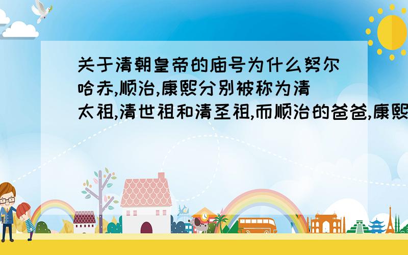 关于清朝皇帝的庙号为什么努尔哈赤,顺治,康熙分别被称为清太祖,清世祖和清圣祖,而顺治的爸爸,康熙的爷爷皇太极庙号却是清太宗．庙号的叫法是遵循的什么原因?