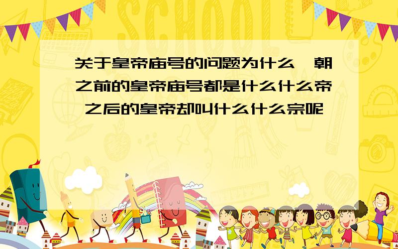 关于皇帝庙号的问题为什么隋朝之前的皇帝庙号都是什么什么帝 之后的皇帝却叫什么什么宗呢