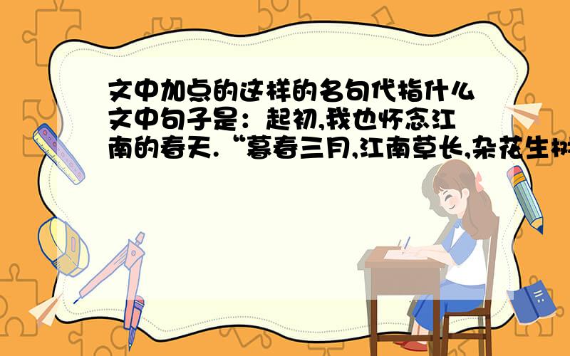 文中加点的这样的名句代指什么文中句子是：起初,我也怀念江南的春天.“暮春三月,江南草长,杂花生树,群莺乱飞.”这样的名句是老窖名酒,色香味俱全.这四句里没有提到风,风原是看不见的,