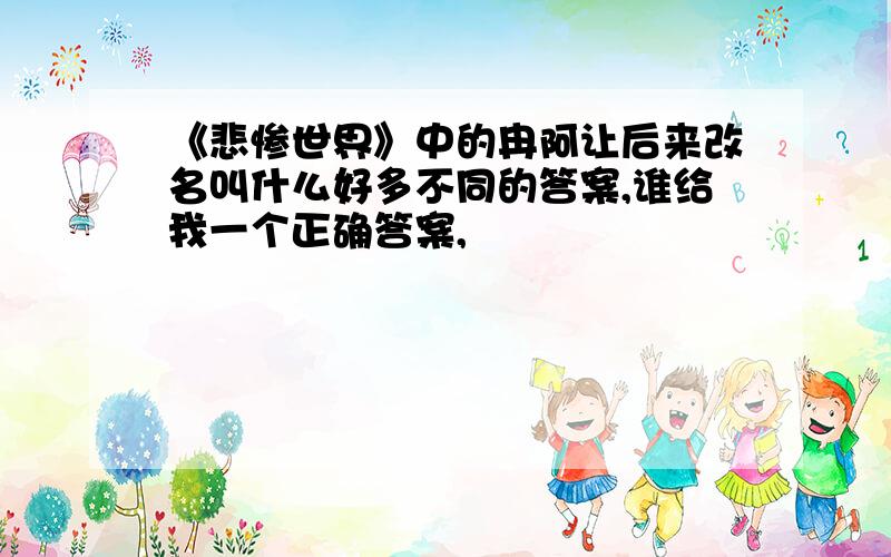 《悲惨世界》中的冉阿让后来改名叫什么好多不同的答案,谁给我一个正确答案,