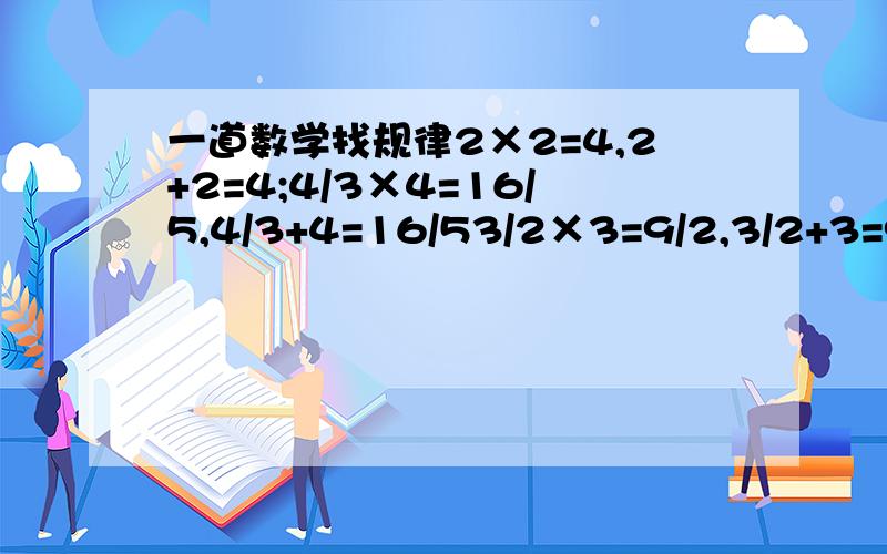 一道数学找规律2×2=4,2+2=4;4/3×4=16/5,4/3+4=16/53/2×3=9/2,3/2+3=9/25/4×5=25/4,5/4+5=25/4请你从中归纳得出一个猜想,并对你的猜想加以证明.