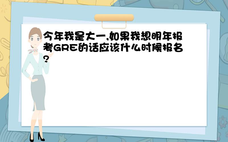 今年我是大一,如果我想明年报考GRE的话应该什么时候报名?