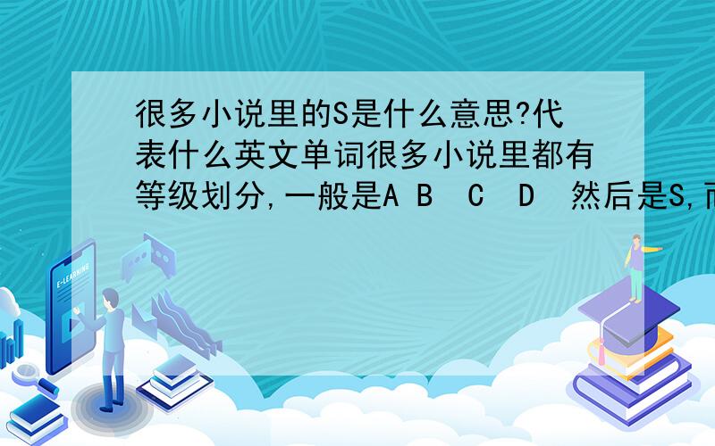 很多小说里的S是什么意思?代表什么英文单词很多小说里都有等级划分,一般是A B  C  D  然后是S,而S一般定义是最高难度等级的意思  我想问下 S代表的是什么英文单词.