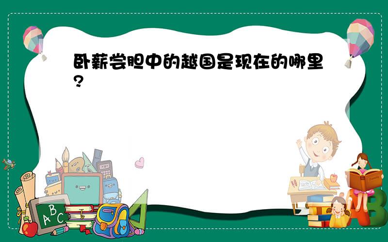 卧薪尝胆中的越国是现在的哪里?