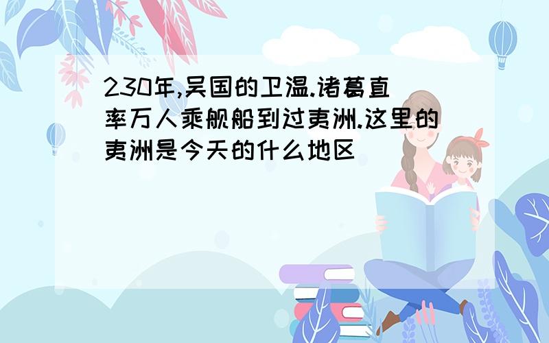 230年,吴国的卫温.诸葛直率万人乘舰船到过夷洲.这里的夷洲是今天的什么地区