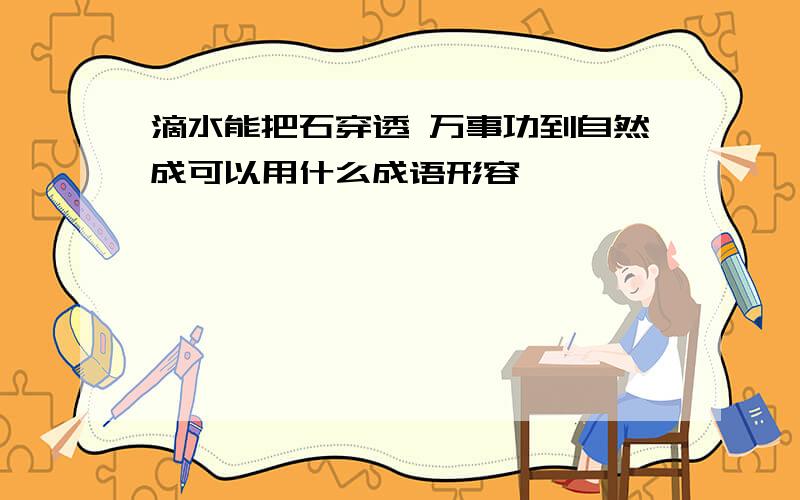 滴水能把石穿透 万事功到自然成可以用什么成语形容