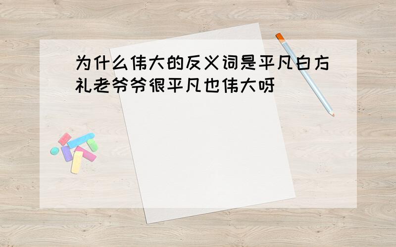 为什么伟大的反义词是平凡白方礼老爷爷很平凡也伟大呀