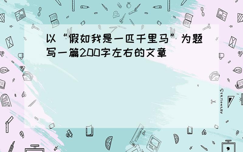 以“假如我是一匹千里马”为题写一篇200字左右的文章