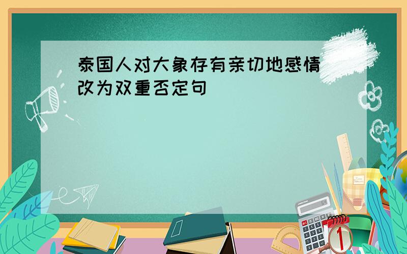 泰国人对大象存有亲切地感情 改为双重否定句