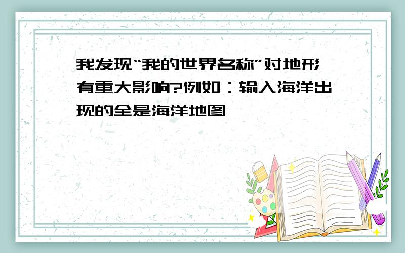 我发现“我的世界名称”对地形有重大影响?例如：输入海洋出现的全是海洋地图